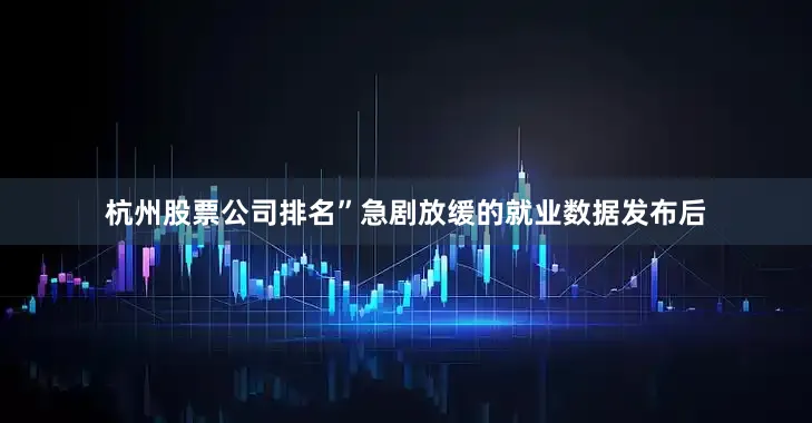杭州股票公司排名”　　急剧放缓的就业数据发布后