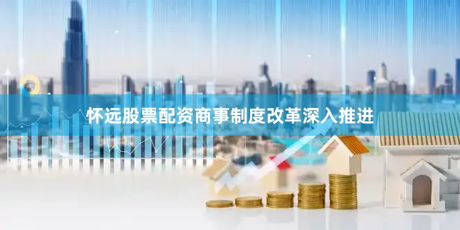 怀远股票配资商事制度改革深入推进