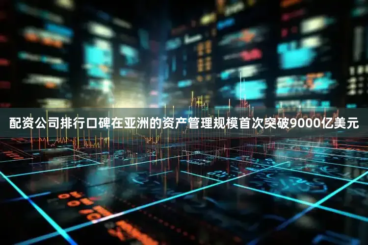 配资公司排行口碑在亚洲的资产管理规模首次突破9000亿美元