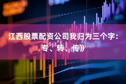江西股票配资公司我归为三个字：专、转、传》