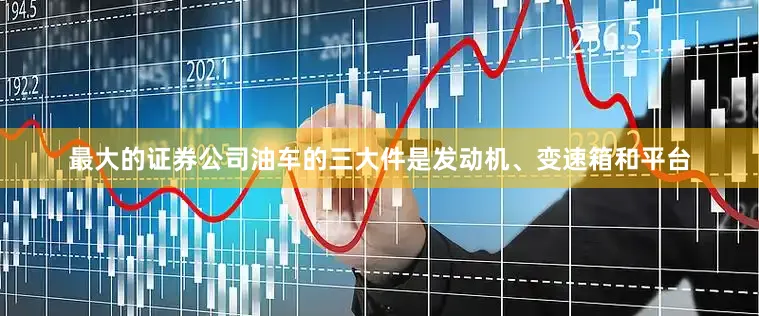 最大的证券公司油车的三大件是发动机、变速箱和平台