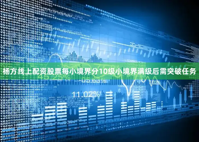 杨方线上配资股票每小境界分10级小境界满级后需突破任务