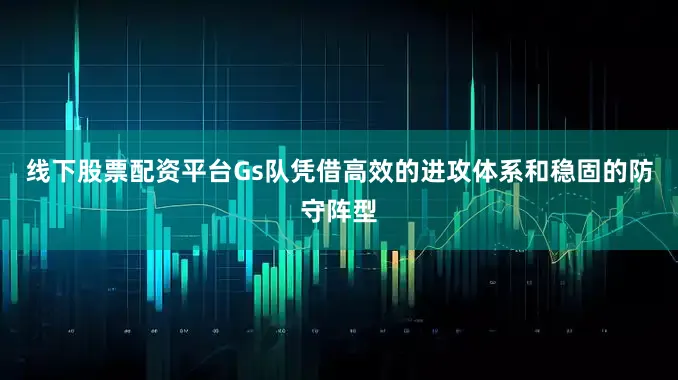 线下股票配资平台Gs队凭借高效的进攻体系和稳固的防守阵型