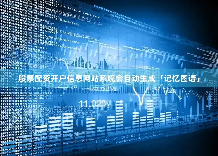 股票配资开户信息网站系统会自动生成「记忆图谱」