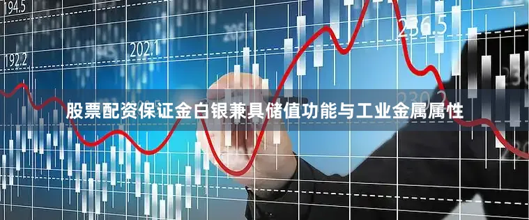 股票配资保证金白银兼具储值功能与工业金属属性