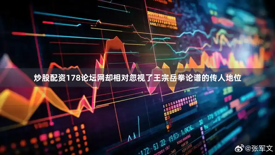炒股配资178论坛网却相对忽视了王宗岳拳论谱的传人地位