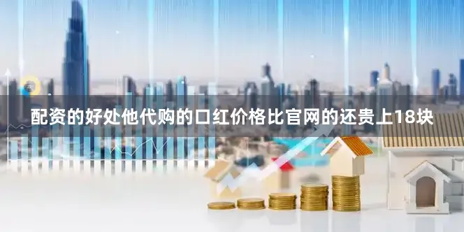 配资的好处他代购的口红价格比官网的还贵上18块