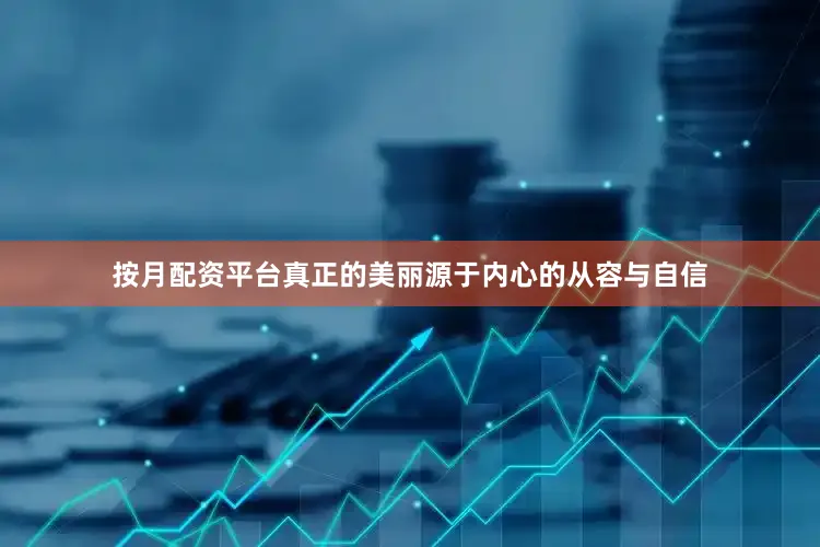 按月配资平台真正的美丽源于内心的从容与自信