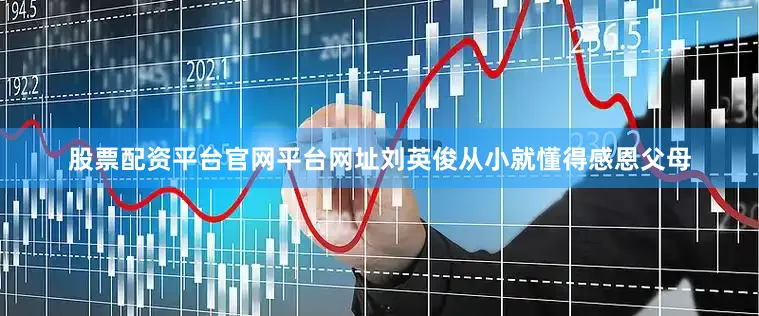 股票配资平台官网平台网址刘英俊从小就懂得感恩父母