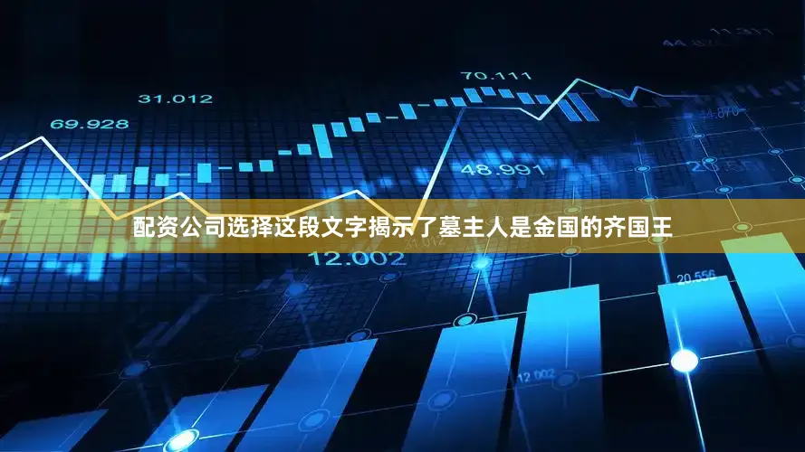 配资公司选择这段文字揭示了墓主人是金国的齐国王