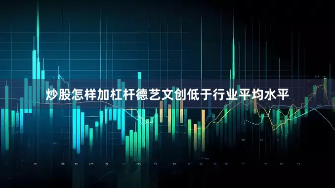 炒股怎样加杠杆德艺文创低于行业平均水平