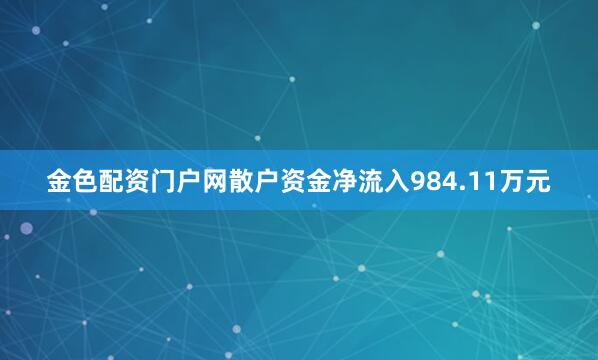 金色配资门户网散户资金净流入984.11万元