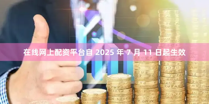 在线网上配资平台自 2025 年 7 月 11 日起生效