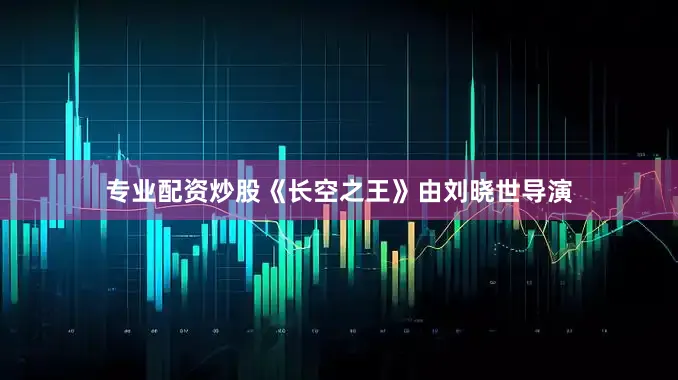 专业配资炒股《长空之王》由刘晓世导演