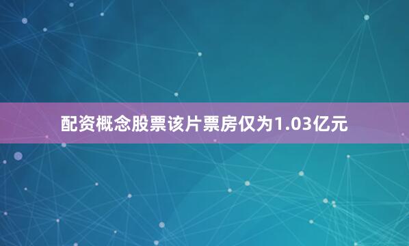 配资概念股票该片票房仅为1.03亿元