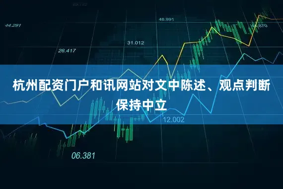 杭州配资门户和讯网站对文中陈述、观点判断保持中立