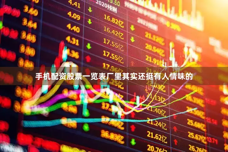 手机配资股票一览表厂里其实还挺有人情味的