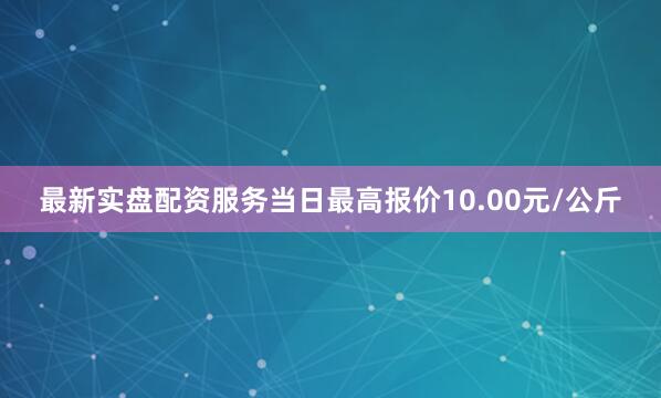 最新实盘配资服务当日最高报价10.00元/公斤