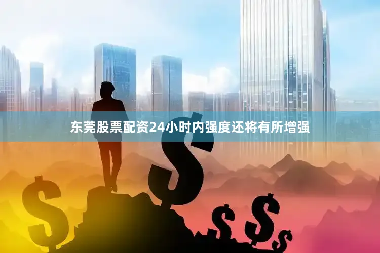 东莞股票配资24小时内强度还将有所增强