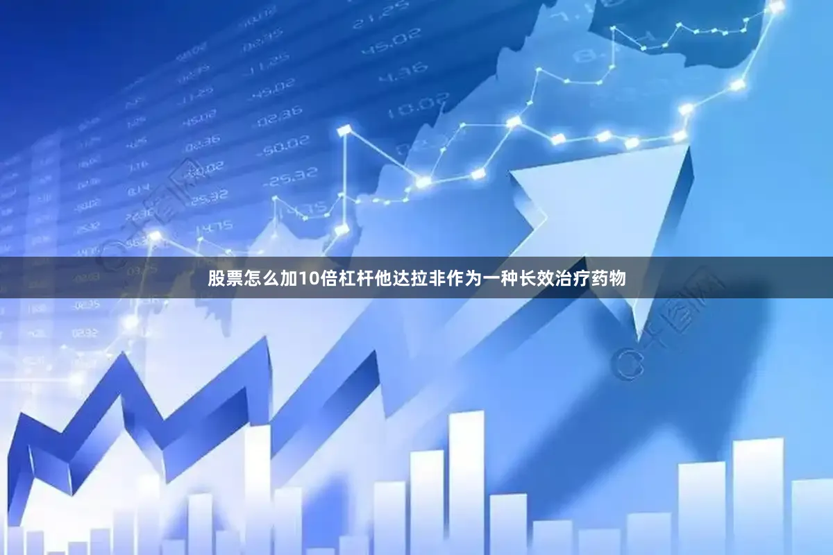 股票怎么加10倍杠杆他达拉非作为一种长效治疗药物