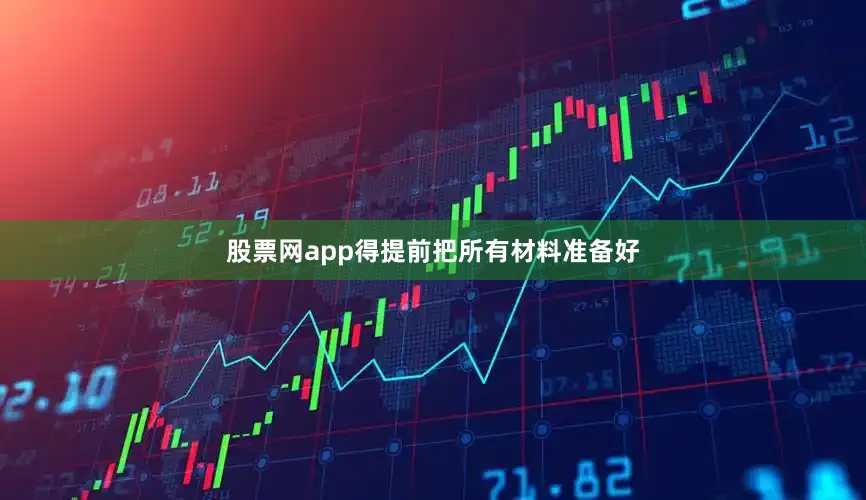 股票网app得提前把所有材料准备好