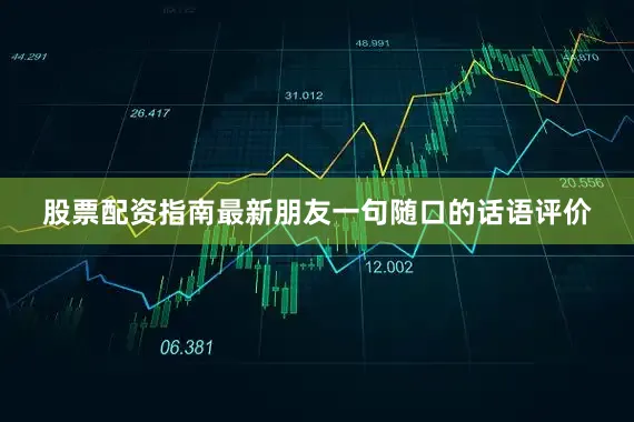 股票配资指南最新朋友一句随口的话语评价