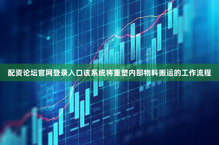 配资论坛官网登录入口　　该系统将重塑内部物料搬运的工作流程