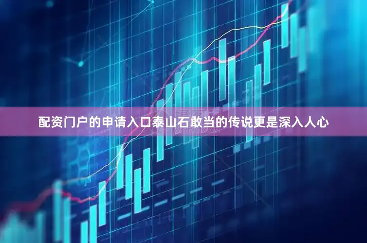 配资门户的申请入口泰山石敢当的传说更是深入人心