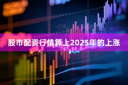 股市配资行情算上2025年的上涨