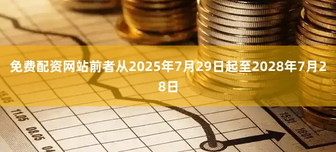 免费配资网站前者从2025年7月29日起至2028年7月28日