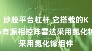 炒股平台杠杆 它搭载的KLJ-7A有源相控阵雷达采用氮化镓组件