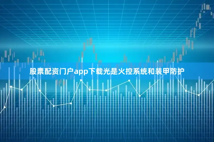 股票配资门户app下载光是火控系统和装甲防护