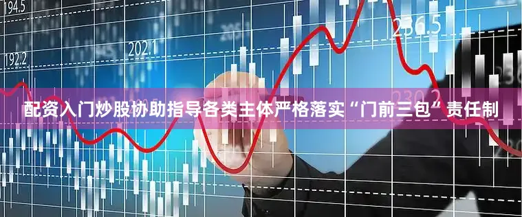 配资入门炒股协助指导各类主体严格落实“门前三包”责任制