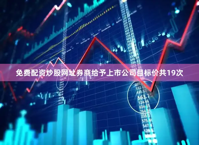 免费配资炒股网址券商给予上市公司目标价共19次