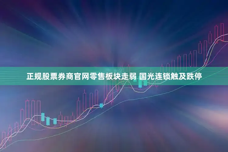 正规股票券商官网零售板块走弱 国光连锁触及跌停