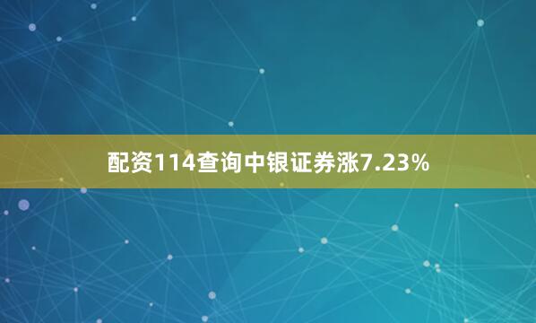 配资114查询中银证券涨7.23%