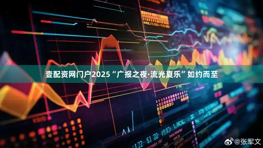 壹配资网门户2025“广报之夜·流光夏乐”如约而至