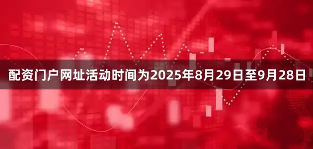 配资门户网址活动时间为2025年8月29日至9月28日