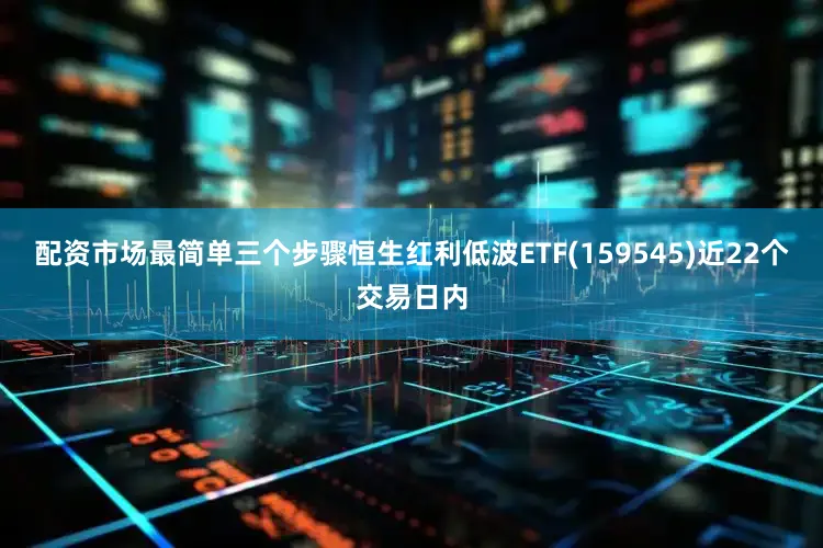 配资市场最简单三个步骤恒生红利低波ETF(159545)近22个交易日内
