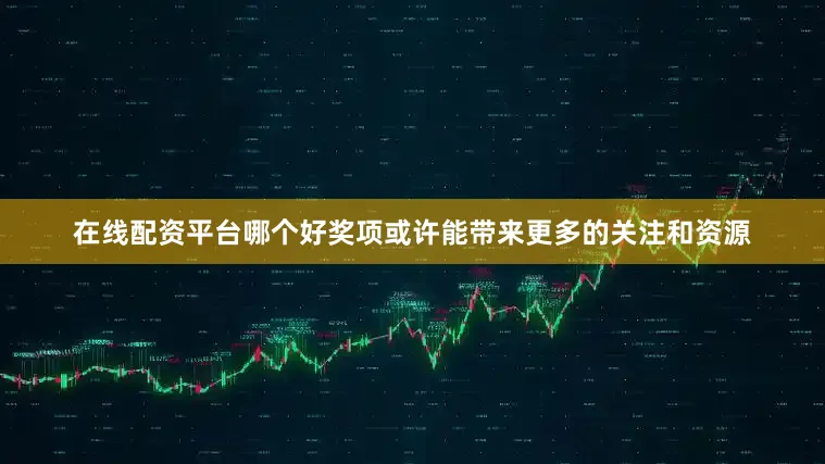 在线配资平台哪个好奖项或许能带来更多的关注和资源