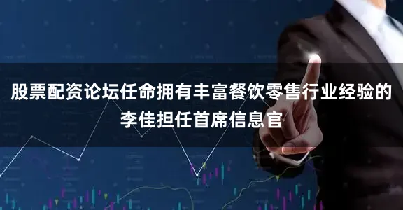 股票配资论坛任命拥有丰富餐饮零售行业经验的李佳担任首席信息官
