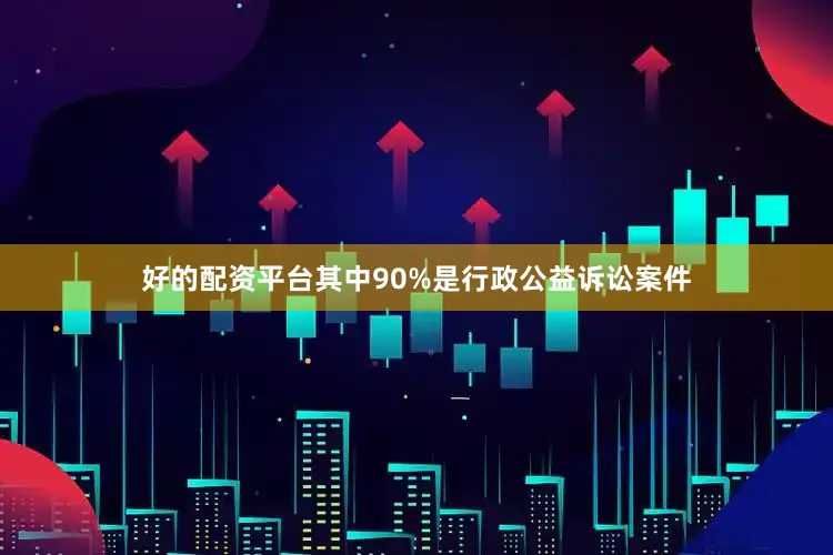 好的配资平台其中90%是行政公益诉讼案件