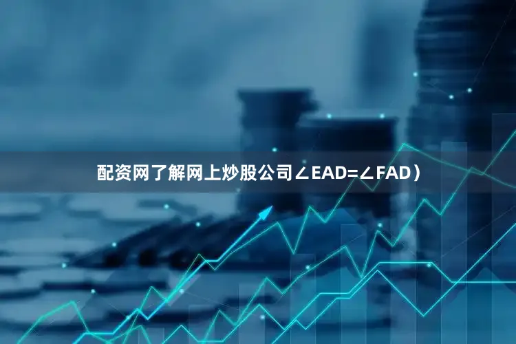 配资网了解网上炒股公司∠EAD=∠FAD)
