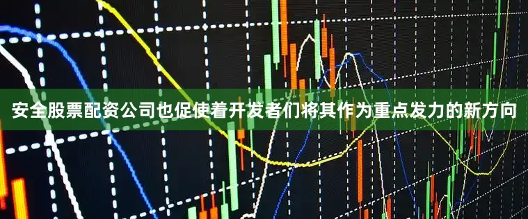 安全股票配资公司也促使着开发者们将其作为重点发力的新方向