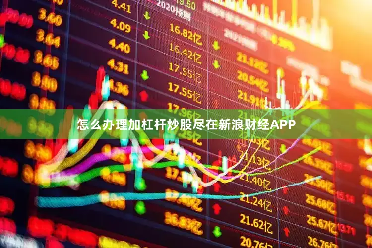 怎么办理加杠杆炒股尽在新浪财经APP