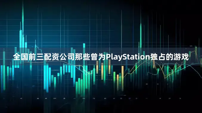 全国前三配资公司那些曾为PlayStation独占的游戏