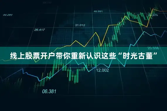 线上股票开户带你重新认识这些“时光古董”
