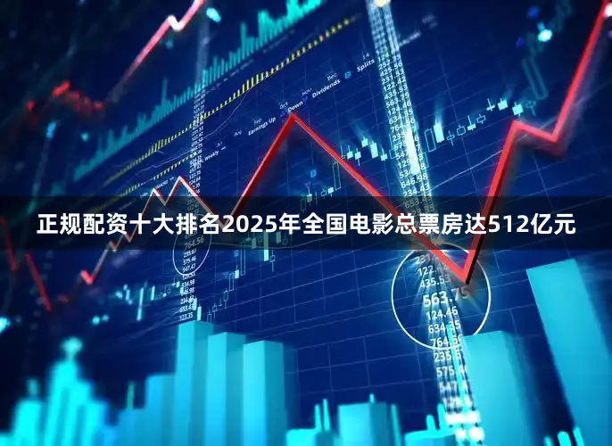 正规配资十大排名2025年全国电影总票房达512亿元
