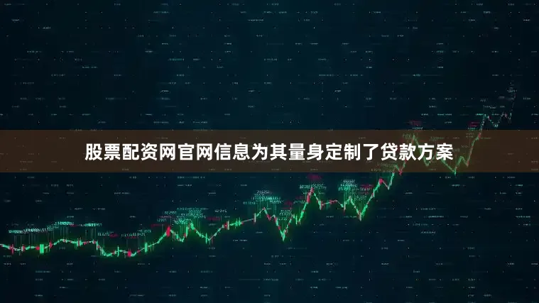 股票配资网官网信息为其量身定制了贷款方案