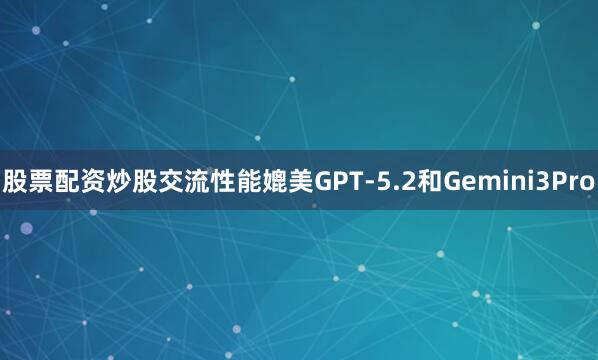 股票配资炒股交流性能媲美GPT-5.2和Gemini3Pro